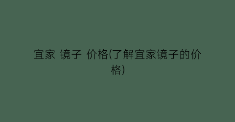 宜家 镜子 价格(了解宜家镜子的价格)